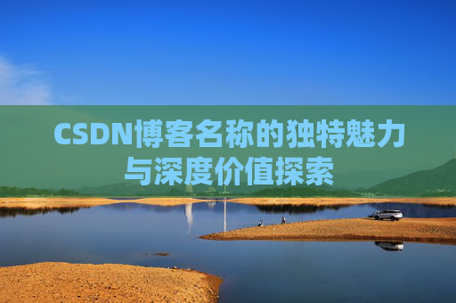 CSDN博客名称的独特魅力与深度价值探索